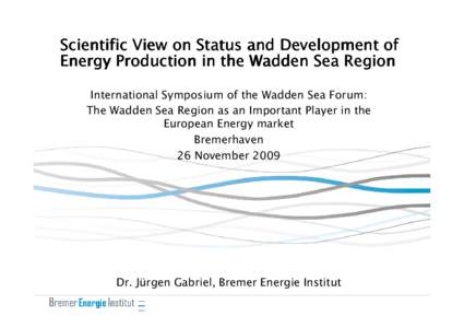 Scientific View on Status and Development of Energy Production in the Wadden Sea Region International Symposium of the Wadden Sea Forum: The Wadden Sea Region as an Important Player in the European Energy market Bremerha
