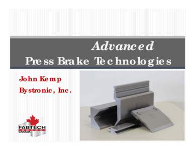 Advanced Press Brake Technologies John Kemp Bystronic, Inc.  What you will learn about