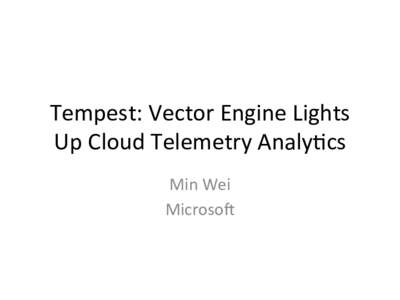 Tempest:	
  Vector	
  Engine	
  Lights	
   Up	
  Cloud	
  Telemetry	
  Analy;cs	
  	
   Min	
  Wei	
   Microso>	
  	
    Cloud	
  Telemetry	
  Analy;cs	
  
