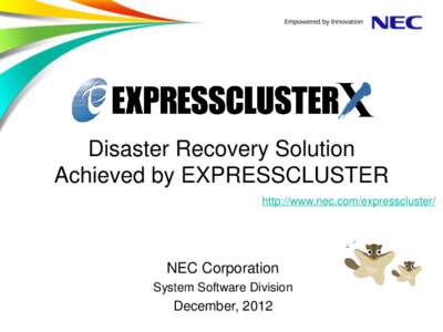 Disaster Recovery Solution Achieved by EXPRESSCLUSTER http://www.nec.com/expresscluster/ NEC Corporation System Software Division