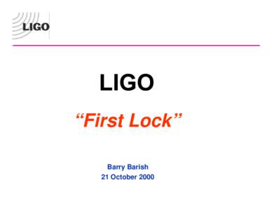 “First Lock” Barry Barish 21 October 2000 LIGO is operated by MIT & Caltech for the National Science Foundation