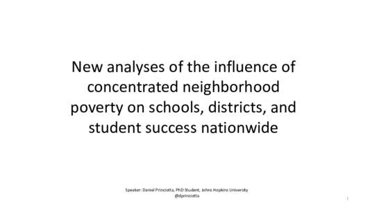 New analyses of the influence of concentrated neighborhood poverty on schools, districts, and student success nationwide  Speaker: Daniel Princiotta, PhD Student, Johns Hopkins University