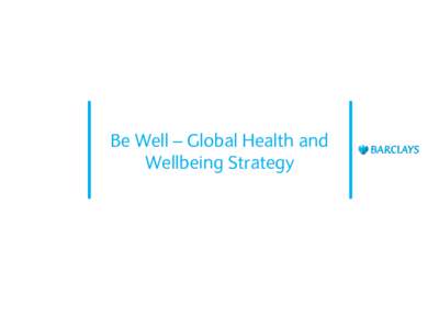 Be Well – Global Health and Wellbeing Strategy Global Health and Wellbeing Strategy Overview Create a culture of positive health and wellbeing. By providing valued support to colleagues, this will enhance Barclays’ 