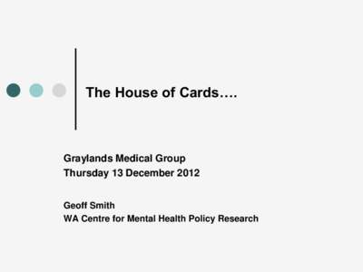 The House of Cards….  Graylands Medical Group Thursday 13 December 2012 Geoff Smith WA Centre for Mental Health Policy Research