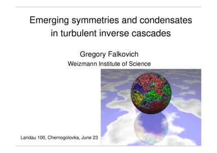 Emerging symmetries and condensates in turbulent inverse cascades Gregory Falkovich Weizmann Institute of Science  Landau 100, Chernogolovka, June 23