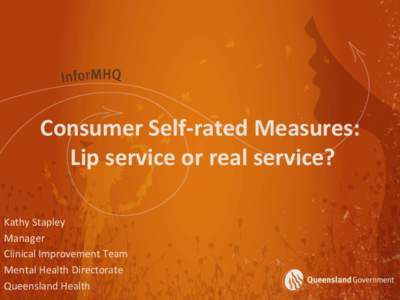 Consumer Self-rated Measures: Lip service or real service? Kathy Stapley Manager Clinical Improvement Team Mental Health Directorate