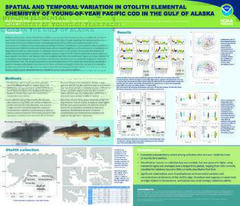 SPATIAL AND TEMPORAL VARIATION IN OTOLITH ELEMENTAL CHEMISTRY OF YOUNG-OF-YEAR PACIFIC COD IN THE GULF OF ALASKA Mary Elizabeth Matta, Jonathan Short, Thomas Helser, Olav Ormseth | Alaska Fisheries Science Center, Nation