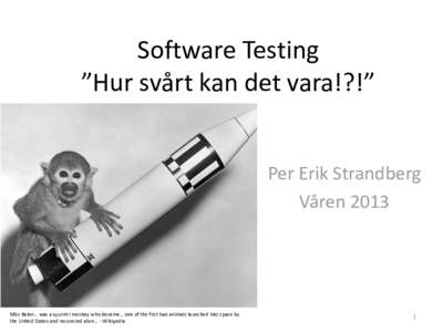 Software Testing ”Hur svårt kan det vara!?!” Per Erik Strandberg VårenMiss Baker… was a squirrel monkey who became… one of the first two animals launched into space by