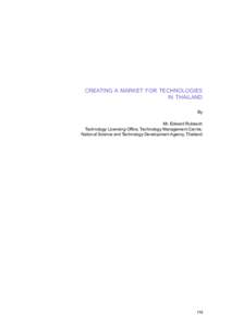 CREATING A MARKET FOR TECHNOLOGIES IN THAILAND By Mr. Edward Rubesch Technology Licensing Office, Technology Management Centre, National Science and Technology Development Agency, Thailand