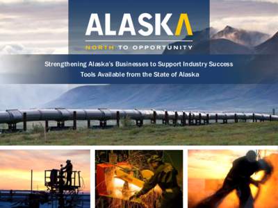 Strengthening Alaska’s Businesses to Support Industry Success Tools Available from the State of Alaska 2nd Highest GDP per capita 2nd Highest entrepreneurial activity rate 4th Best business tax climate