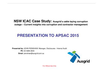 NSW ICAC Case Study: Ausgrid’s cable laying corruption outage – Current insights into corruption and contractor management PRESENTATION TO APSACPresented by: JOHN RENSHAW: Manager, Disclosures - Internal Audit