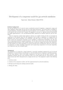 Development of a compressor model for gas network simulation Supervisor: Johan Romate (Shell/TUD) Problem background Oil and gas flowing out of a reservoir enter a production network of pipelines, compressors, pumps and 
