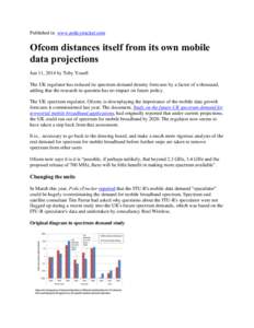 Published in www.policytracker.com  Ofcom distances itself from its own mobile data projections Jun 11, 2014 by Toby Youell The UK regulator has reduced its spectrum demand density forecasts by a factor of a thousand,