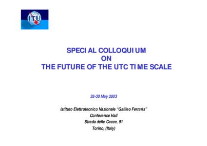 SPECIAL COLLOQUIUM ON THE FUTURE OF THE UTC TIME SCALE[removed]May 2003 Istituto Elettrotecnico Nazionale “Galileo Ferraris”