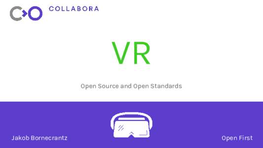VR Open Source and Open Standards Jakob Bornecrantz  Open First