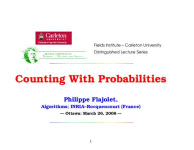 Fields Institute – Carleton University Distinguished Lecture Series Counting With Probabilities Philippe Flajolet, Algorithms; INRIA–Rocquencourt (France)