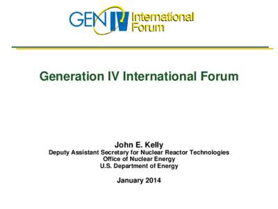 Generation IV International Forum  John E. Kelly Deputy Assistant Secretary for Nuclear Reactor Technologies Office of Nuclear Energy U.S. Department of Energy