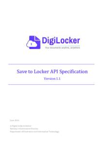 Save to Locker API Specification Version 1.1 June 2016 A Digital India Initiative National e-Governance Division.
