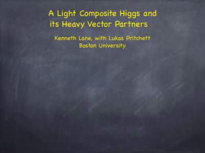 A Light Composite Higgs and  its Heavy Vector Partners Kenneth Lane, with Lukas Pritchett  Boston University