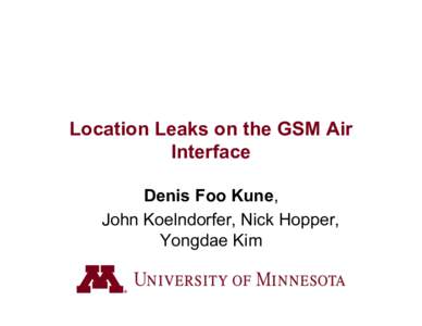Location Leaks on the GSM Air Interface Denis Foo Kune, John Koelndorfer, Nick Hopper, Yongdae Kim