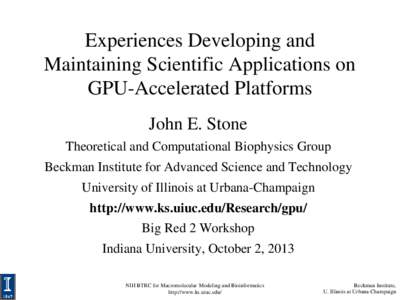 Experiences Developing and Maintaining Scientific Applications on GPU-Accelerated Platforms John E. Stone Theoretical and Computational Biophysics Group Beckman Institute for Advanced Science and Technology