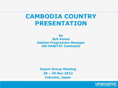 CAMBODIA COUNTRY PRESENTATION by Sok Vanna Habitat Programme Manager UN-HABITAT Cambodia