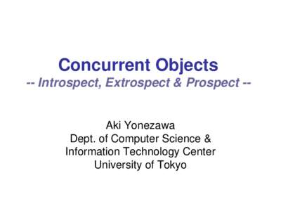 Concurrent Objects -- Introspect, Extrospect & Prospect -- Aki Yonezawa Dept. of Computer Science & Information Technology Center