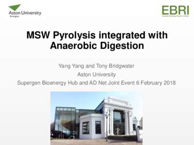 MSW Pyrolysis integrated with Anaerobic Digestion Yang Yang and Tony Bridgwater Aston University  Supergen Bioenergy Hub and AD Net Joint Event 6 February 2018