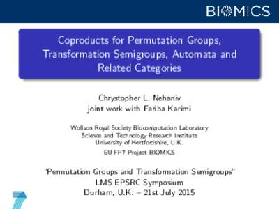 Coproducts for Permutation Groups, Transformation Semigroups, Automata and Related Categories Chrystopher L. Nehaniv joint work with Fariba Karimi Woflson Royal Society Biocomputation Laboratory