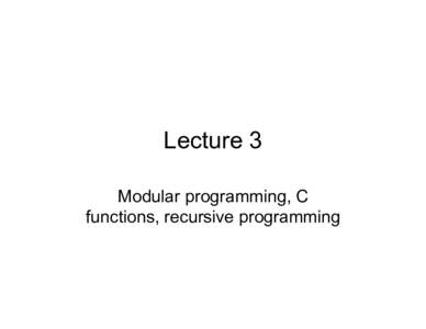 Lecture 3 Modular programming, C functions, recursive programming Reminder of lecture 2 • For statement