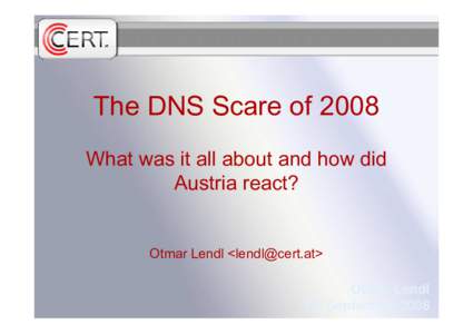 The DNS Scare of 2008 What was it all about and how did Austria react? Otmar Lendl <lendl@cert.at> Otmar Lendl 18. September 2008