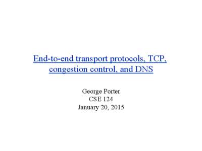 End-to-end transport protocols, TCP, congestion control, and DNS George Porter CSE 124 January 20, 2015