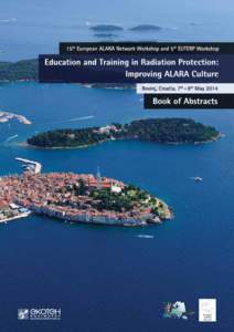 EDUCATION AND TRAINING IN RADIATION PROTECTION: IMPROVING ALARA CULTURE  Education and Training in Radiation Protection: Improving ALARA Culture BOOK OF ABSTRACTS 7 – 9 May 2014, Rovinj, Croatia