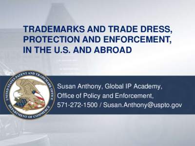 TRADEMARKS AND TRADE DRESS, PROTECTION AND ENFORCEMENT, IN THE U.S. AND ABROAD Susan Anthony, Global IP Academy, Office of Policy and Enforcement,