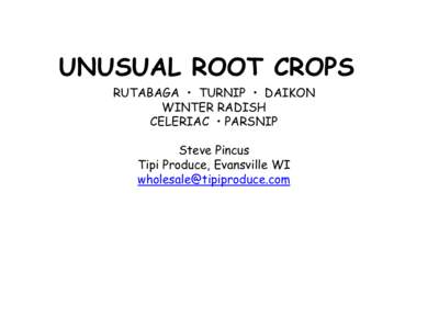 UNUSUAL ROOT CROPS RUTABAGA • TURNIP • DAIKON WINTER RADISH CELERIAC • PARSNIP Steve Pincus Tipi Produce, Evansville WI
