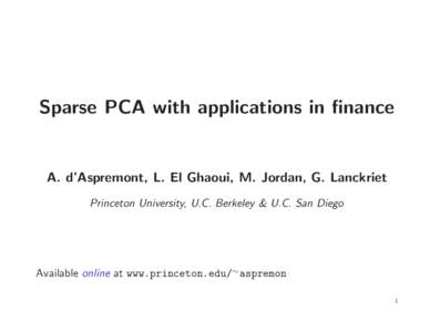 Sparse PCA with applications in finance  A. d’Aspremont, L. El Ghaoui, M. Jordan, G. Lanckriet Princeton University, U.C. Berkeley & U.C. San Diego  Available online at www.princeton.edu/∼ aspremon