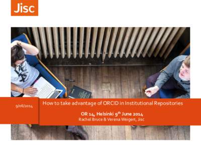 How to take advantage of ORCID in Institutional Repositories OR 14, Helsinki 9th June 2014 Rachel Bruce & Verena Weigert, Jisc