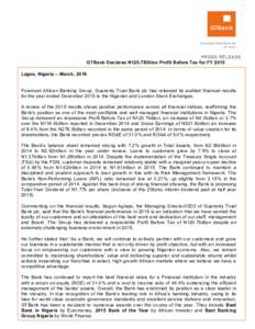 PRESS RELEASE GTBank Declares N120.7Billion Profit Before Tax for FY 2015 Lagos, Nigeria – March, 2016 Foremost African Banking Group, Guaranty Trust Bank plc has released its audited financial results for the year end