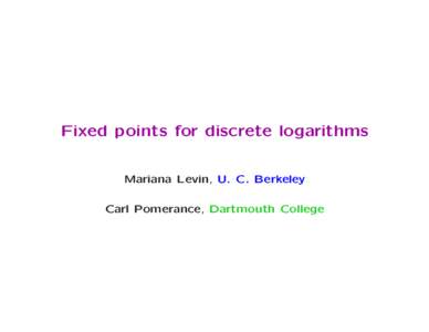 Fixed points for discrete logarithms Mariana Levin, U. C. Berkeley Carl Pomerance, Dartmouth College