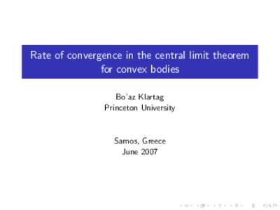 Rate of convergence in the central limit theorem for convex bodies Bo’az Klartag Princeton University  Samos, Greece