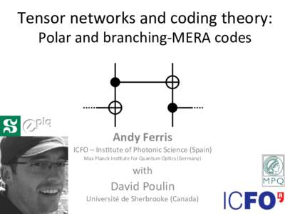 Tensor	  networks	  and	  coding	  theory:	   Polar	  and	  branching-­‐MERA	  codes	   Andy	  Ferris	   ICFO	  –	  Ins@tute	  of	  Photonic	  Science	  (Spain)	   Max	  Planck	