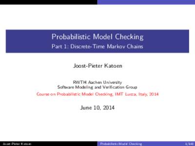 Probabilistic Model Checking Part 1: Discrete-Time Markov Chains Joost-Pieter Katoen RWTH Aachen University Software Modeling and Verification Group Course on Probabilistic Model Checking, IMT Lucca, Italy, 2014