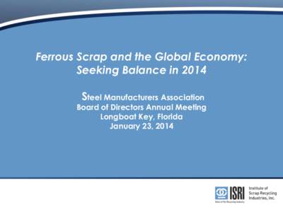 Ferrous Scrap and the Global Economy: Seeking Balance in 2014 Steel Manufacturers Association Board of Directors Annual Meeting Longboat Key, Florida