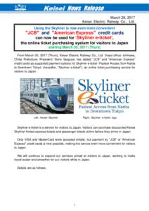 Keisei News Release March 28, 2017 Keisei Electric Railway Co., Ltd. Using the Skyliner is now even more convenient  ”JCB” and ”American Express” credit cards