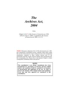 The Archives Act, 2004 being Chapter A-26.1* of the Statutes of Saskatchewan, 2004 (effective June 17, 2004), as amended by the Statutes