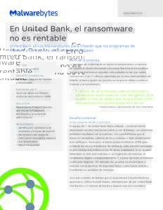 C A S O P R ÁC T ICO  En United Bank, el ransomware no es rentable United Bank utiliza Malwarebytes para impedir que los programas de malware y los exploits realicen cobros ilegales