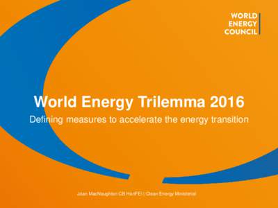 World Energy Trilemma 2016 Defining measures to accelerate the energy transition Joan MacNaughton CB HonFEI | Clean Energy Ministerial  © World Energy Council 2016 | www.worldenergy.org | @WECouncil