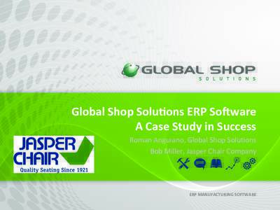 Global	
  Shop	
  Solu8ons	
  ERP	
  So;ware	
   A	
  Case	
  Study	
  in	
  Success	
   Roman	
  Anguiano,	
  Global	
  Shop	
  Solu2ons	
   Bob	
  Miller,	
  Jasper	
  Chair	
  Company	
    ERP	
  