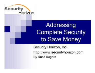 Addressing Complete Security to Save Money Security Horizon, Inc. http://www.securityhorizon.com By Russ Rogers