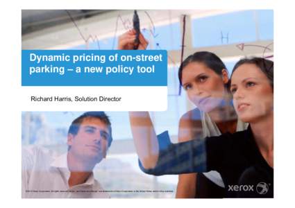 Dynamic pricing of on-street parking – a new policy tool Richard Harris, Solution Director ©2014 Xerox Corporation. All rights reserved. Xerox® and Xerox and Design® are trademarks of Xerox Corporation in the United